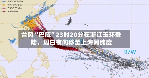 台风“巴威	”23时20分在浙江玉环登陆	，周日夜间移至上海同纬度-第2张图片