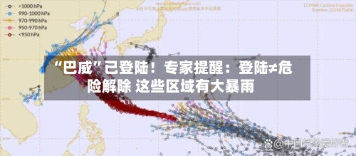 “巴威”已登陆！专家提醒：登陆≠危险解除 这些区域有大暴雨