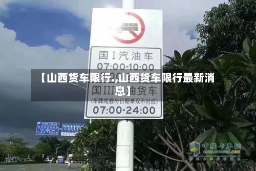 【山西货车限行.,山西货车限行最新消息】-第3张图片