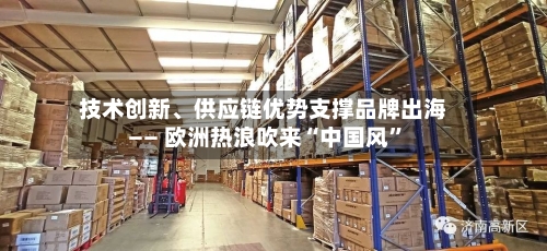 技术创新、供应链优势支撑品牌出海—— 欧洲热浪吹来“中国风”-第2张图片