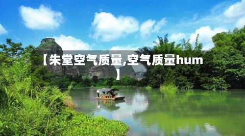 【朱堂空气质量,空气质量hum】
