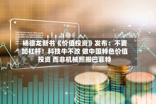 杨德龙新书《价值投资》发布:不要加杠杆!科技牛不改 做中国特色价值投资 而非机械照搬巴菲特