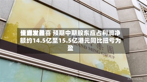 佳鑫世界资源发盈喜 预期中期股东应占利润净额约14.5亿至15.5亿港元同比扭亏为盈-第1张图片