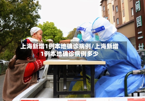 上海新增1例本地确诊病例/上海新增1例本地确诊病例多少