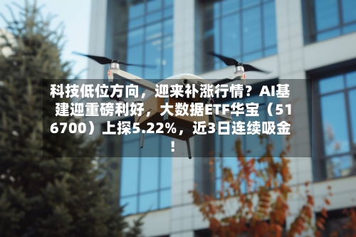 科技低位方向,迎来补涨行情?AI基建迎重磅利好,大数据ETF华宝(516700)上探5.22%,近3日连续吸金!