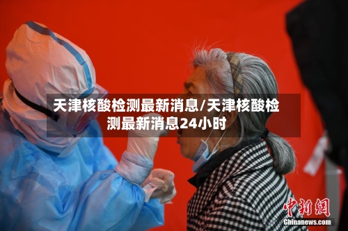 天津核酸检测最新消息/天津核酸检测最新消息24小时-第3张图片