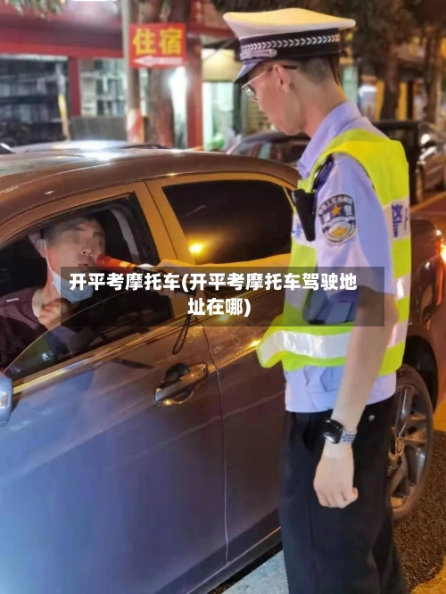开平考摩托车(开平考摩托车驾驶地址在哪)