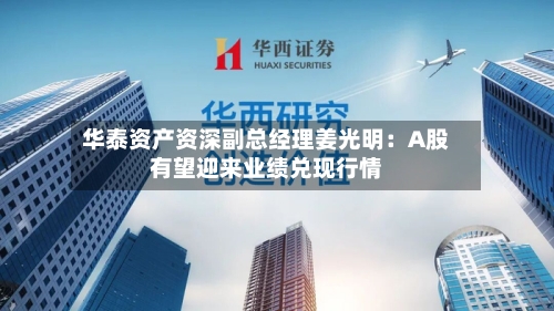 华泰资产资深副总经理姜光明：A股有望迎来业绩兑现行情-第2张图片
