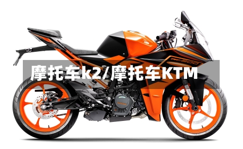 摩托车k2/摩托车KTM