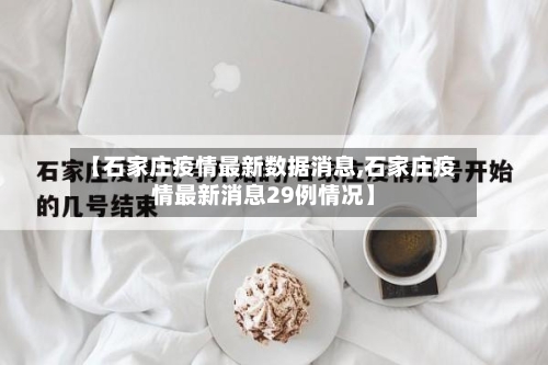 【石家庄疫情最新数据消息,石家庄疫情最新消息29例情况】