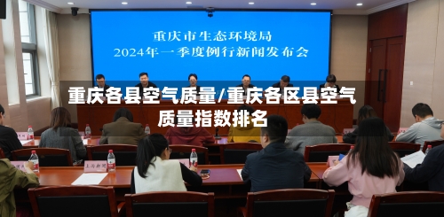 重庆各县空气质量/重庆各区县空气质量指数排名-第2张图片