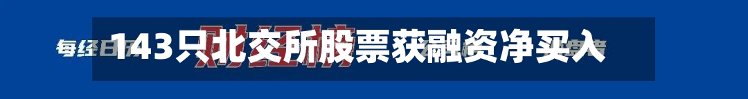 143只北交所股票获融资净买入