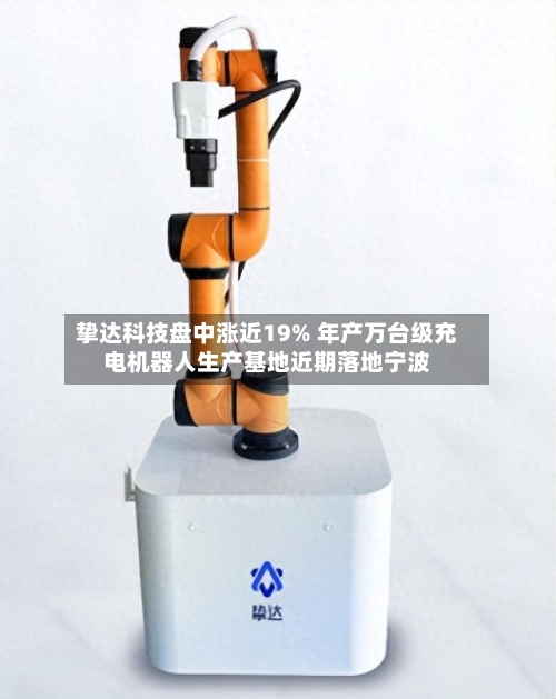 挚达科技盘中涨近19% 年产万台级充电机器人生产基地近期落地宁波-第1张图片