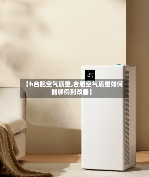 【h合肥空气质量,合肥空气质量如何能够得到改善】-第2张图片