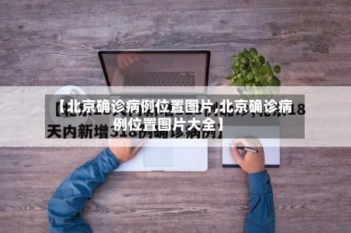 【北京确诊病例位置图片,北京确诊病例位置图片大全】-第2张图片