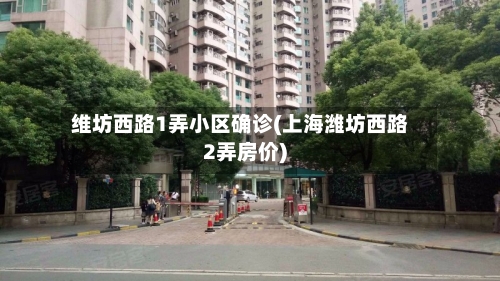 维坊西路1弄小区确诊(上海潍坊西路2弄房价)