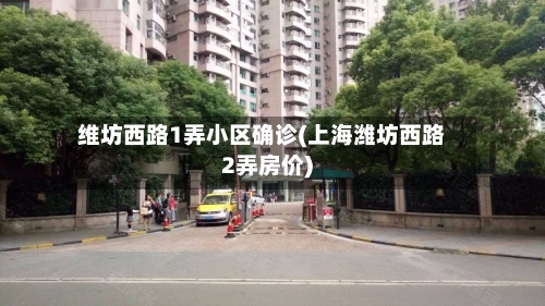 维坊西路1弄小区确诊(上海潍坊西路2弄房价)-第3张图片