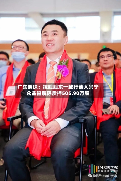 广东明珠:控股股东一致行动人兴宁众益福解除质押505.90万股-第2张图片