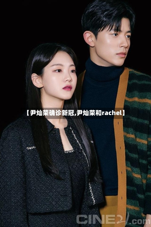【尹灿荣确诊新冠,尹灿荣和rachel】