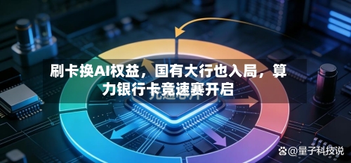 刷卡换AI权益，国有大行也入局，算力银行卡竞速赛开启