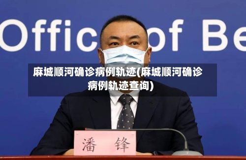 麻城顺河确诊病例轨迹(麻城顺河确诊病例轨迹查询)