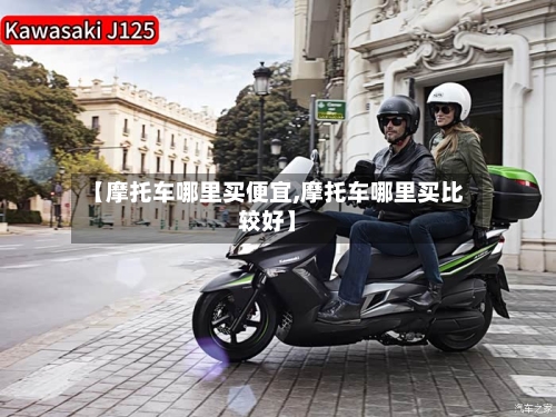【摩托车哪里买便宜,摩托车哪里买比较好】-第3张图片