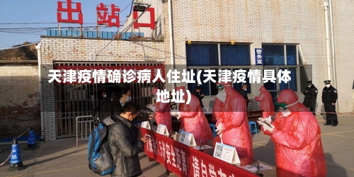 天津疫情确诊病人住址(天津疫情具体地址)-第3张图片