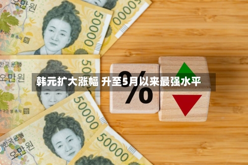 韩元扩大涨幅 升至5月以来最强水平-第2张图片