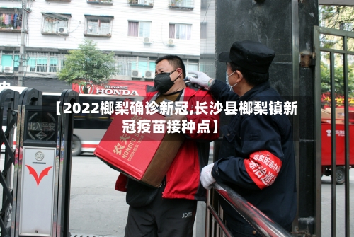 【2022榔梨确诊新冠,长沙县榔梨镇新冠疫苗接种点】