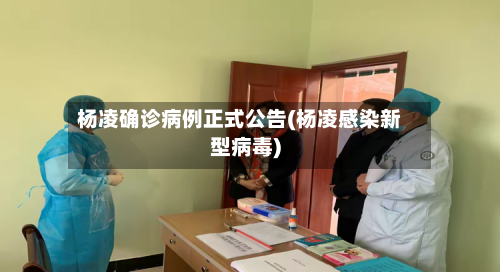 杨凌确诊病例正式公告(杨凌感染新型病毒)