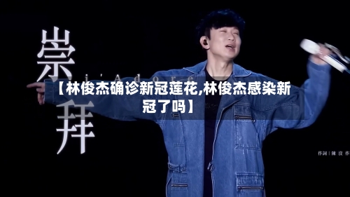 【林俊杰确诊新冠莲花,林俊杰感染新冠了吗】-第3张图片