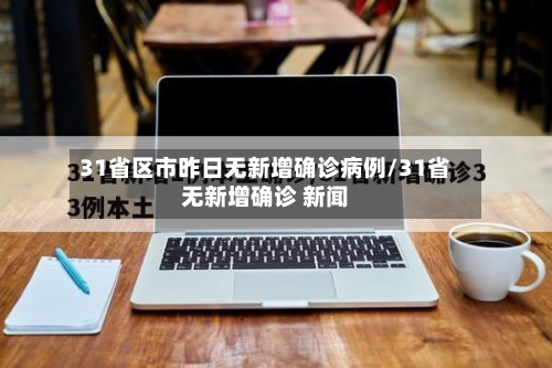 31省区市昨日无新增确诊病例/31省无新增确诊 新闻