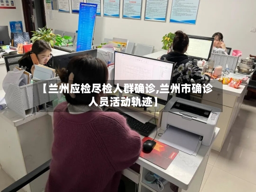 【兰州应检尽检人群确诊,兰州市确诊人员活动轨迹】