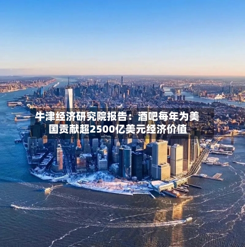牛津经济研究院报告：酒吧每年为美国贡献超2500亿美元经济价值-第3张图片