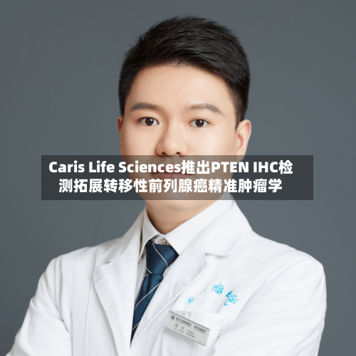 Caris Life Sciences推出PTEN IHC检测拓展转移性前列腺癌精准肿瘤学-第2张图片