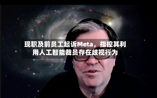 现职及前员工起诉Meta，指控其利用人工智能裁员存在歧视行为-第2张图片