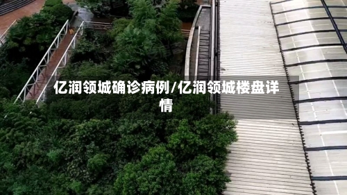 亿润领城确诊病例/亿润领城楼盘详情-第2张图片