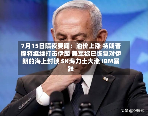 7月15日隔夜要闻：油价上涨 特朗普称将继续打击伊朗 美军称已恢复对伊朗的海上封锁 SK海力士大涨 IBM暴跌-第1张图片