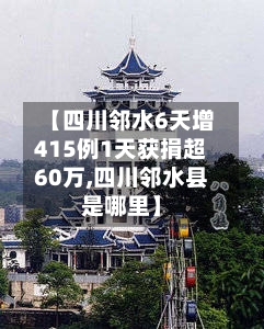 【四川邻水6天增415例1天获捐超60万,四川邻水县是哪里】