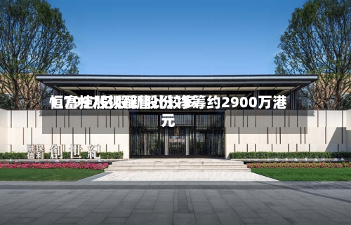 恒富控股拟配售比较多1.7997亿股新股份 净筹约2900万港元-第2张图片