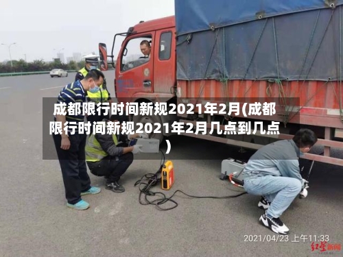 成都限行时间新规2021年2月(成都限行时间新规2021年2月几点到几点)