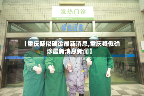【重庆疑似确诊最新消息,重庆疑似确诊最新消息新闻】