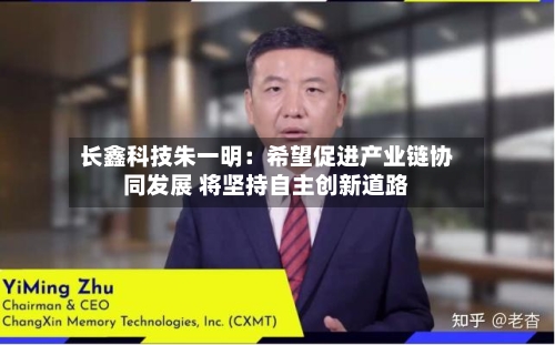 长鑫科技朱一明：希望促进产业链协同发展 将坚持自主创新道路