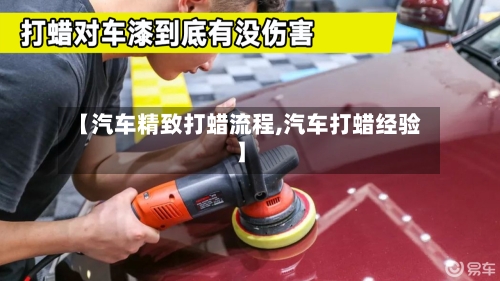 【汽车精致打蜡流程,汽车打蜡经验】-第2张图片