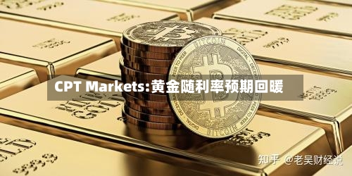 CPT Markets:黄金随利率预期回暖-第1张图片