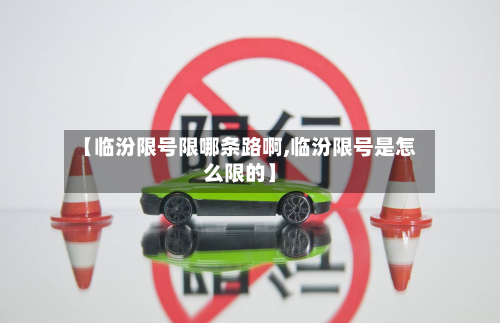 【临汾限号限哪条路啊,临汾限号是怎么限的】