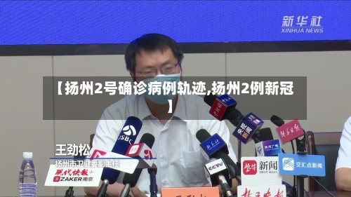 【扬州2号确诊病例轨迹,扬州2例新冠】