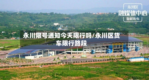 永川限号通知今天限行吗/永川区货车限行路段