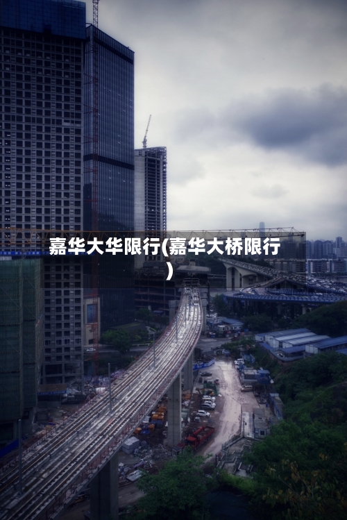 嘉华大华限行(嘉华大桥限行)-第2张图片