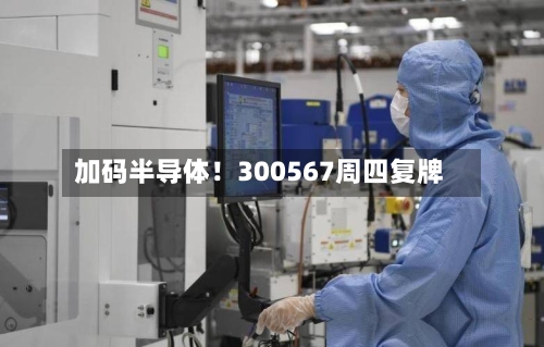 加码半导体！300567周四复牌